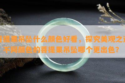 菩提果吊坠什么颜色好看，探究美观之选：不同颜色的菩提果吊坠哪个更出色？