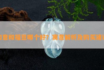 如意和福豆哪个好？寓意解析及购买建议