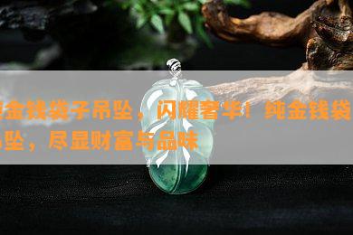 纯金钱袋子吊坠，闪耀奢华！纯金钱袋子吊坠，尽显财富与品味