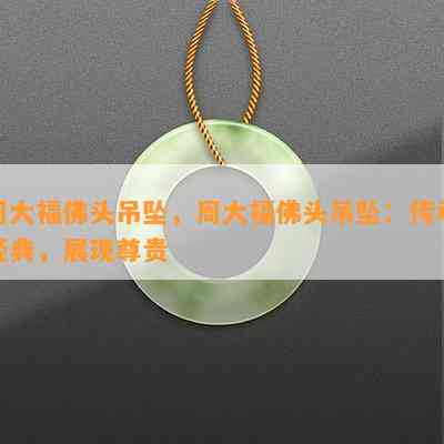 周大福佛头吊坠，周大福佛头吊坠：传承经典，展现尊贵