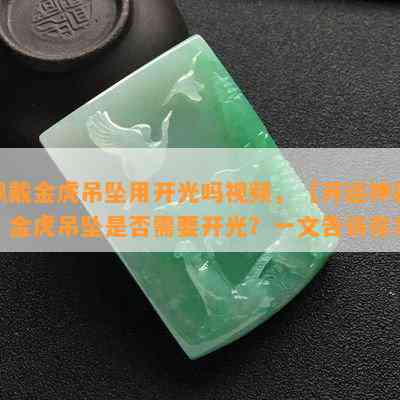 佩戴金虎吊坠用开光吗视频，【开运神器】金虎吊坠是否需要开光？一文告诉你！