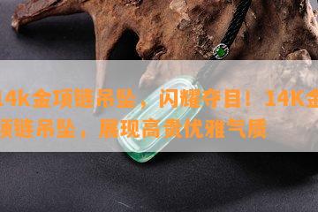 14k金项链吊坠，闪耀夺目！14K金项链吊坠，展现高贵优雅气质