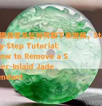 镶银翡翠吊坠如何取下来视频，Step-by-Step Tutorial: How to Remove a Silver-Inlaid Jade Pendant