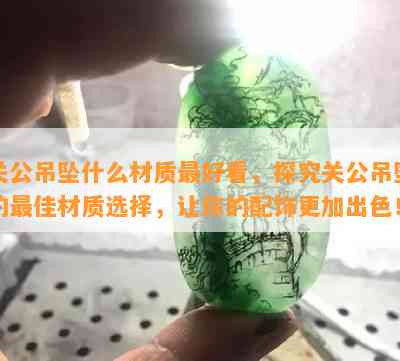 关公吊坠什么材质更好看，探究关公吊坠的更佳材质选择，让你的配饰更加出色！