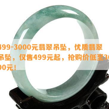 499-3000元翡翠吊坠，优质翡翠吊坠，仅售499元起，抢购价低至3000元！