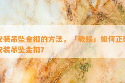 安装吊坠金扣的方法，「教程」如何正确安装吊坠金扣？