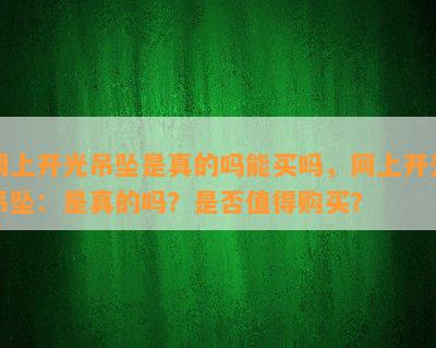 网上开光吊坠是真的吗能买吗，网上开光吊坠：是真的吗？是否值得购买？