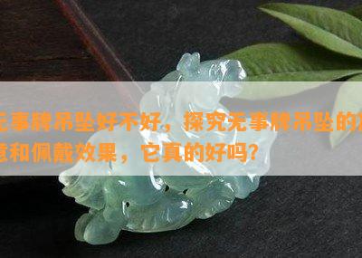 无事牌吊坠好不好，探究无事牌吊坠的寓意和佩戴效果，它真的好吗？