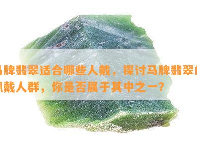 马牌翡翠适合哪些人戴，探讨马牌翡翠的佩戴人群，你是否属于其中之一？