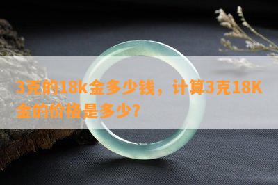 3克的18k金多少钱，计算3克18K金的价格是多少？