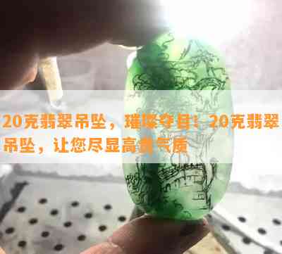 20克翡翠吊坠，璀璨夺目！20克翡翠吊坠，让您尽显高贵气质