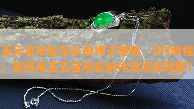 玉元宝吊坠怎么串绳子视频，DIY教程：如何用玉元宝吊坠制作漂亮的项链？