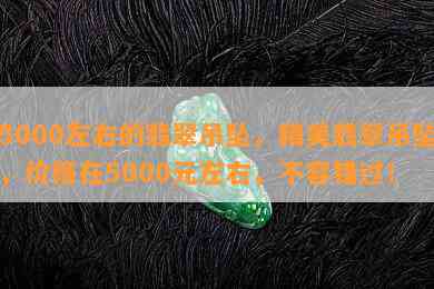 5000左右的翡翠吊坠，精美翡翠吊坠，价格在5000元左右，不容错过！