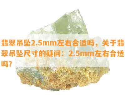 翡翠吊坠2.5mm左右合适吗，关于翡翠吊坠尺寸的疑问：2.5mm左右合适吗？