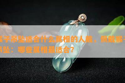 猴子吊坠适合什么属相的人戴，佩戴猴子吊坠：哪些属相最适合？