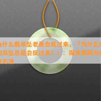 为什么戴吊坠老是会反过来，「为什么我的吊坠总是会反过来？」：探索原因与解决方法