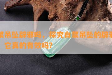 白菜吊坠辟邪吗，探究白菜吊坠的辟邪功效，它真的有效吗？