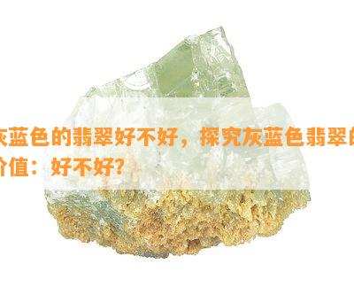 灰蓝色的翡翠好不好，探究灰蓝色翡翠的价值：好不好？