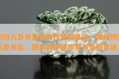 阴阳八卦吊坠有何作用和用途，探秘阴阳八卦吊坠：揭示其神秘作用与多种用途