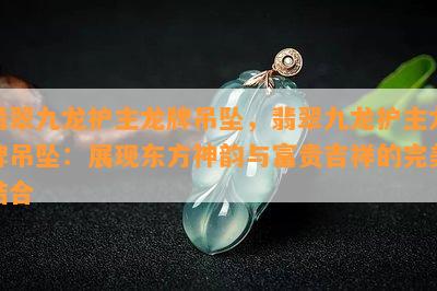 翡翠九龙护主龙牌吊坠，翡翠九龙护主龙牌吊坠：展现东方神韵与富贵吉祥的完美结合