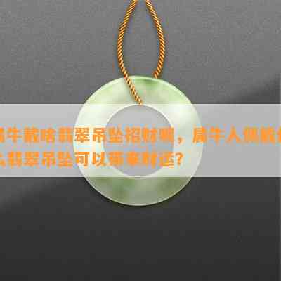 属牛戴啥翡翠吊坠招财呢，属牛人佩戴什么翡翠吊坠可以带来财运？