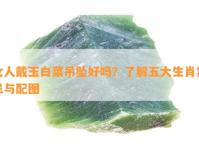 女人戴玉白菜吊坠好吗？了解五大生肖禁忌与配图