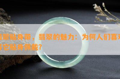 翡翠贴身带，翡翠的魅力：为何人们喜欢将它贴身佩戴？