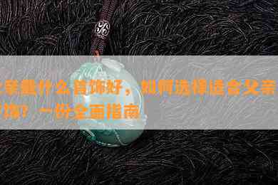 父亲戴什么首饰好，如何选择适合父亲的首饰？一份全面指南