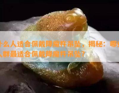 什么人适合佩戴降魔杵吊坠，揭秘：哪些人群最适合佩戴降魔杵吊坠？