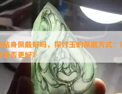 玉贴身佩戴好吗，探讨玉的佩戴方式：贴身是否更好？