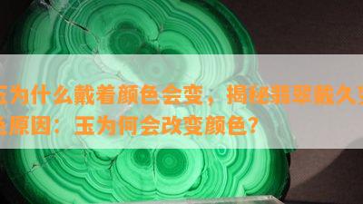 玉为什么戴着颜色会变，揭秘翡翠戴久变色原因：玉为何会改变颜色？