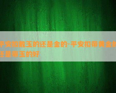 平安扣戴玉的还是金的-平安扣带黄金的还是带玉的好