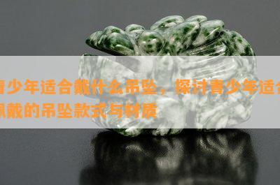 青少年适合戴什么吊坠，探讨青少年适合佩戴的吊坠款式与材质