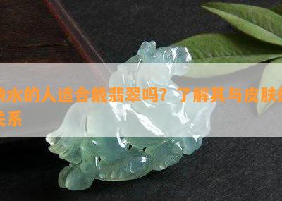 缺水的人适合戴翡翠吗？了解其与皮肤的关系