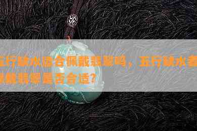 五行缺水适合佩戴翡翠吗，五行缺水者，佩戴翡翠是否合适？