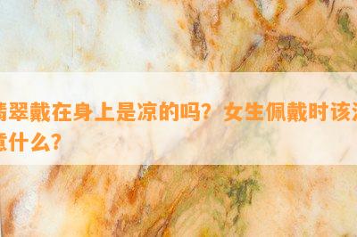 翡翠戴在身上是凉的吗？女生佩戴时该注意什么？