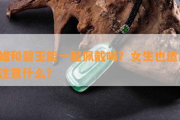 蜜蜡和碧玉能一起佩戴吗？女生也适用，需注意什么？