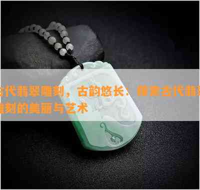 古代翡翠雕刻，古韵悠长：探索古代翡翠雕刻的美丽与艺术