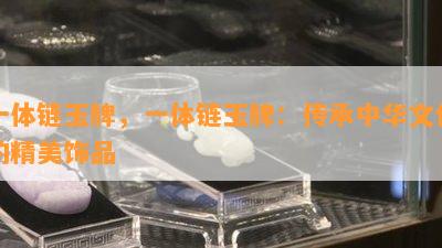 一体链玉牌，一体链玉牌：传承中华文化的精美饰品