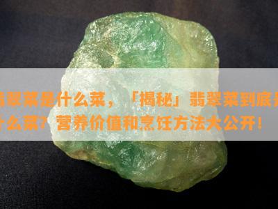 翡翠菜是什么菜，「揭秘」翡翠菜到底是什么菜？营养价值和烹饪方法大公开！