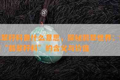 翡翠籽料是什么意思，探秘翡翠世界：解读“翡翠籽料”的含义与价值