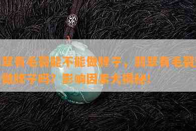 翡翠有毛裂能不能做牌子，翡翠有毛裂还能做牌子吗？影响因素大揭秘！