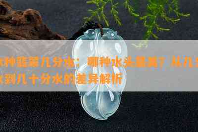 冰种翡翠几分水：哪种水头最美？从几分水到几十分水的差异解析