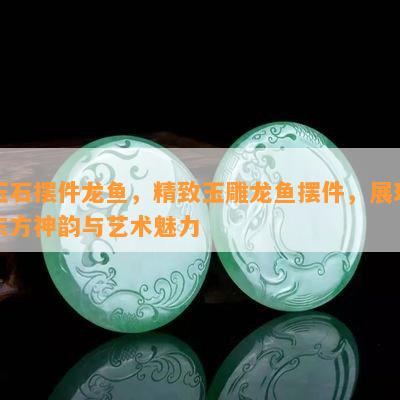 玉石摆件龙鱼，精致玉雕龙鱼摆件，展现东方神韵与艺术魅力