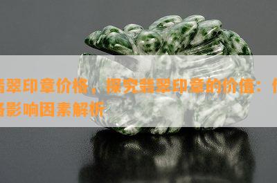 翡翠印章价格，探究翡翠印章的价值：价格影响因素解析