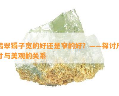 翡翠镯子宽的好还是窄的好？——探讨尺寸与美观的关系