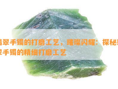 翡翠手镯的打磨工艺，璀璨闪耀：探秘翡翠手镯的精细打磨工艺