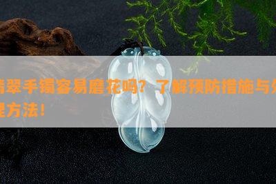 翡翠手镯容易磨花吗？了解预防措施与处理方法！