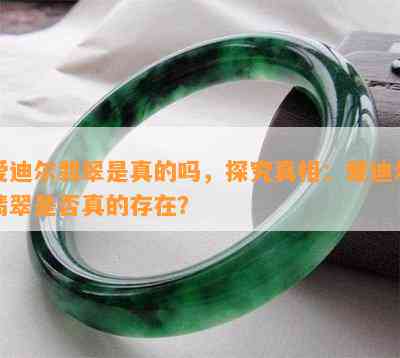 爱迪尔翡翠是真的吗，探究真相：爱迪尔翡翠是否真的存在？