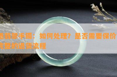 退翡翠手镯：如何处理？是否需要保价？完整的退货流程